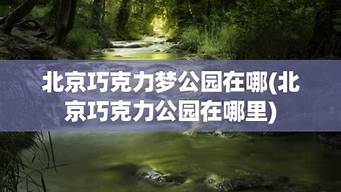 北京巧克力公园在哪_北京巧克力公园在哪里